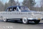 80年代的伏尔加汽车品牌是什么-80年代的伏尔加汽车品牌