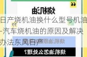 日产烧机油换什么型号机油-汽车烧机油的原因及解决办法东风日产