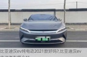 比亚迪汉ev纯电动2021款好吗?,比亚迪汉ev电动汽车哪个好