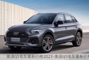 奥迪q5电车最新价格2023-奥迪q5电车最新价格