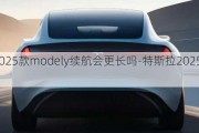 特斯拉2025款modely续航会更长吗-特斯拉2025款modely