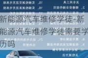 新能源汽车维修学徒-新能源汽车维修学徒需要学历吗