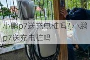 小鹏p7送充电桩吗?,小鹏p7送充电桩吗