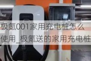 极氪001家用充电桩怎么使用_极氪送的家用充电桩