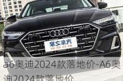 a6奥迪2024款落地价-A6奥迪2024款落地价