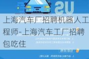 上海汽车厂招聘机器人工程师-上海汽车工厂招聘包吃住