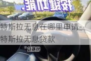 特斯拉无息在哪里申请-特斯拉无息贷款