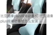 比亚迪秦plus纯电动靠枕-比亚迪秦plus纯电动靠枕怎么安装