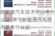 新能源汽车技术可以考什么证-学习新能源汽车技术要考什么证