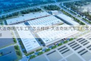 大连奇瑞汽车工厂怎么样呀-大连奇瑞汽车工厂怎么样