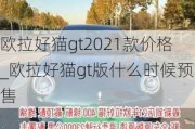 欧拉好猫gt2021款价格_欧拉好猫gt版什么时候预售