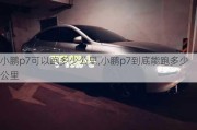 小鹏p7可以跑多少公里,小鹏p7到底能跑多少公里