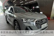 新款奥迪q3现在能优惠多少-2022款奥迪q3能买吗