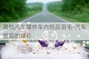 高档汽车摆件车内饰品羽毛-汽车里面的摆件