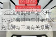 比亚迪海鸥电车怎么开-比亚迪海鸥电车开始几次充电满与不满有关系吗?