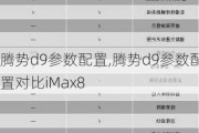 腾势d9参数配置,腾势d9参数配置对比iMax8