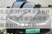 比亚迪汉EV冠军版适合什么人开,比亚迪汉ev冠军版适合什么人开的