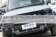 捷途旅行者2024款落地价,坦克300落地价2023款