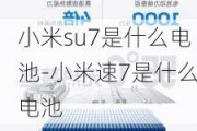 小米su7是什么电池-小米速7是什么电池