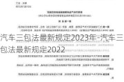 汽车三包法最新规定2023年-汽车三包法最新规定2022