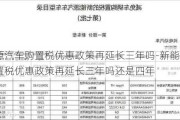 新能源汽车购置税优惠政策再延长三年吗-新能源汽车购置税优惠政策再延长三年吗还是四年