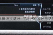 宝马e90怎样连接蓝牙-宝马e90蓝牙电话刷蓝牙音乐