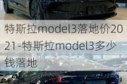 特斯拉model3落地价2021-特斯拉model3多少钱落地