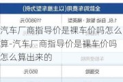 汽车厂商指导价是裸车价吗怎么算-汽车厂商指导价是裸车价吗怎么算出来的