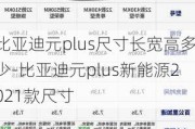 比亚迪元plus尺寸长宽高多少-比亚迪元plus新能源2021款尺寸