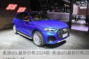 奥迪q5L最新价格2024款-奥迪q5l最新价格2024款怎么样