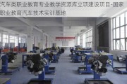 汽车类职业教育专业教学资源库立项建设项目-国家职业教育汽车技术实训基地