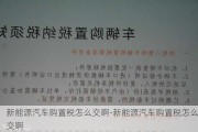 新能源汽车购置税怎么交啊-新能源汽车购置税怎么交啊