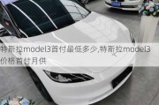 特斯拉model3首付最低多少,特斯拉model3价格首付月供