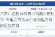 汽车厂商指导价与经销商价的区别-汽车厂商指导价与经销商价的区别在哪