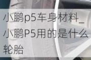 小鹏p5车身材料_小鹏P5用的是什么轮胎