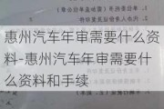 惠州汽车年审需要什么资料-惠州汽车年审需要什么资料和手续