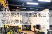 哈尔滨汽车模型店地址,哈尔滨汽车模型店