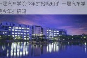 十堰汽车学院今年扩招吗知乎-十堰汽车学院今年扩招吗