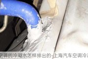 汽车空调的冷凝水怎样排出的-上海汽车空调冷凝水