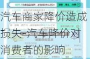 汽车商家降价造成损失-汽车降价对消费者的影响