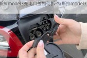 特斯拉model3充电口盖如何拆-特斯拉model3充电口