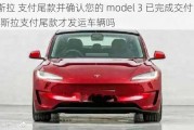 特斯拉 支付尾款并确认您的 model 3 已完成交付-特斯拉支付尾款才发运车辆吗