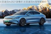 比亚迪汉ev2021款售价,比亚迪汉ev冠军版报价