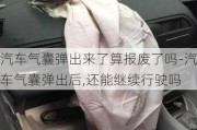 汽车气囊弹出来了算报废了吗-汽车气囊弹出后,还能继续行驶吗