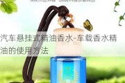 汽车悬挂式精油香水-车载香水精油的使用方法