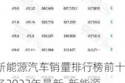 新能源汽车销量排行榜前十名2023年最新-新能源汽车销量排行榜2021前十名