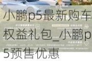 小鹏p5最新购车权益礼包_小鹏p5预售优惠