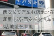 西安长安汽车4s店地址在哪里电话-西安长安汽车4s店地址在哪里