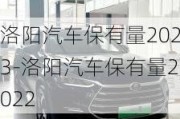 洛阳汽车保有量2023-洛阳汽车保有量2022