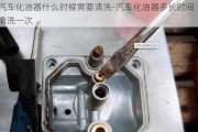 汽车化油器什么时候需要清洗-汽车化油器多长时间清洗一次